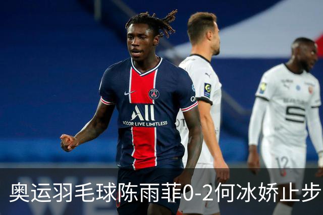 奥运羽毛球陈雨菲0-2何冰娇止步8强 卫冕之路终结