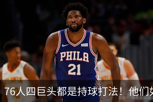 76人四巨头都是持球打法！他们如何避免重蹈那支33胜湖人的覆辙？